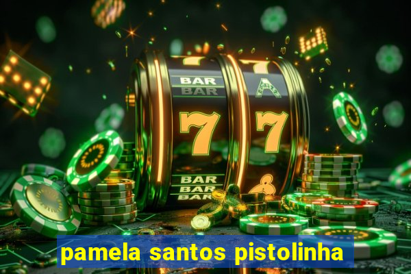 pamela santos pistolinha